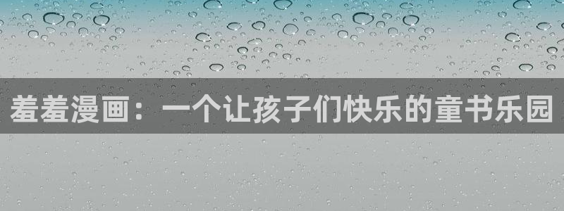 在线动画动漫下载禁漫天堂：羞羞漫画：一个让孩子们快乐的童书乐园