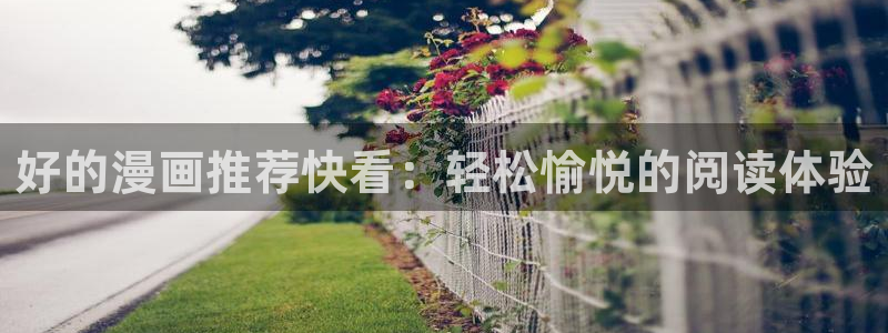 age漫画网：好的漫画推荐快看：轻松愉悦的阅读体验