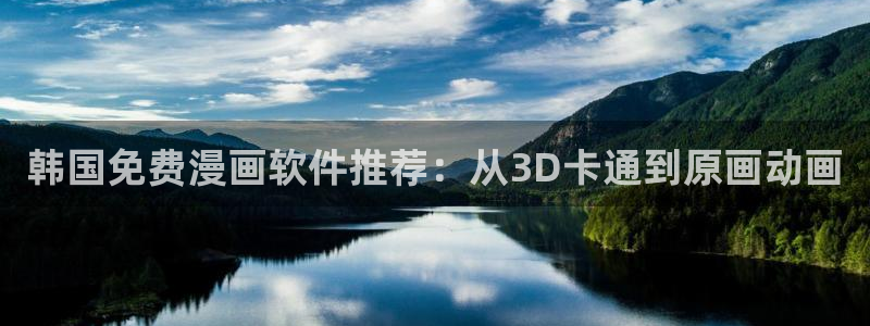 禁漫天堂：韩国免费漫画软件推荐：从3D卡通到原画动画