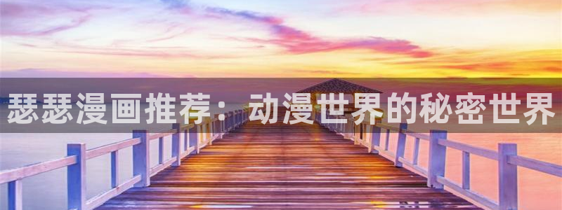 禁漫天堂网上看：瑟瑟漫画推荐：动漫世界的秘密世界