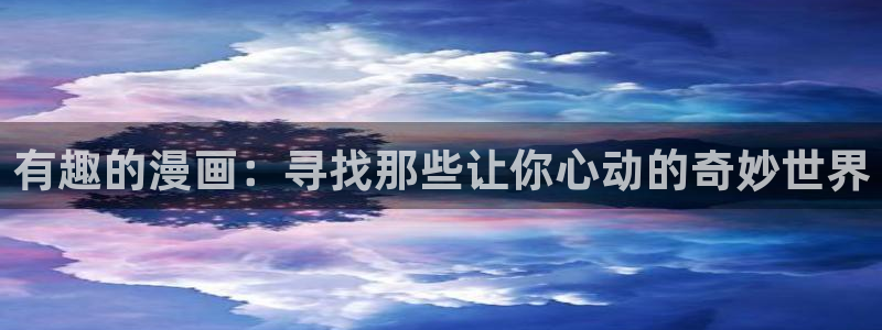 禁漫天堂专注动漫的门户网站：有趣的漫画：寻找那些让你心动的奇妙世界